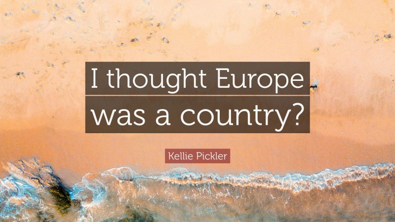 Kellie Pickler Quote: “I thought Europe was a country?”