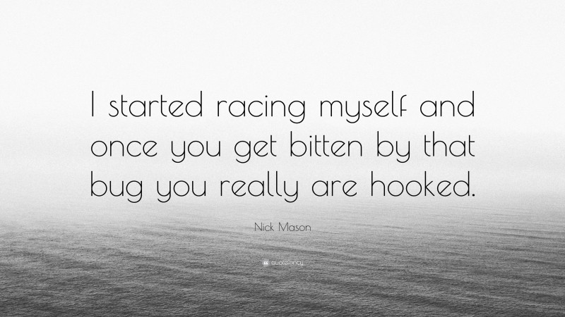Nick Mason Quote: “I started racing myself and once you get bitten by that bug you really are hooked.”