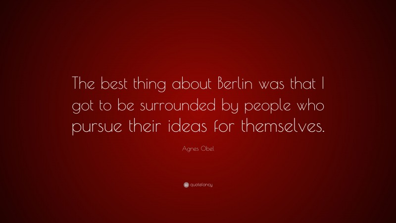 Agnes Obel Quote: “The best thing about Berlin was that I got to be surrounded by people who pursue their ideas for themselves.”