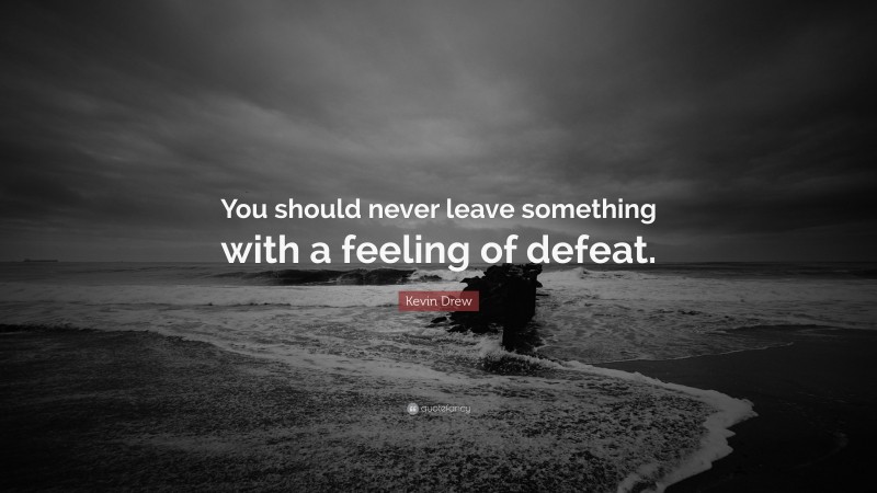 Kevin Drew Quote: “You should never leave something with a feeling of defeat.”