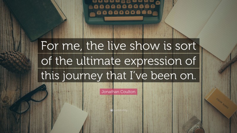 Jonathan Coulton Quote: “For me, the live show is sort of the ultimate expression of this journey that I’ve been on.”