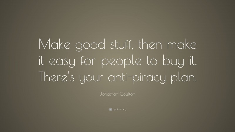 Jonathan Coulton Quote: “Make good stuff, then make it easy for people to buy it. There’s your anti-piracy plan.”
