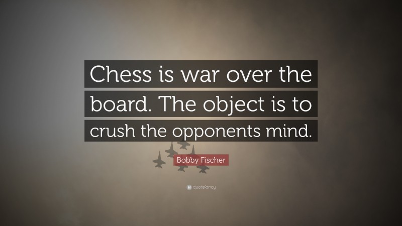 Bobby Fischer Quote: “Chess is war over the board. The object is to crush the opponents mind.”