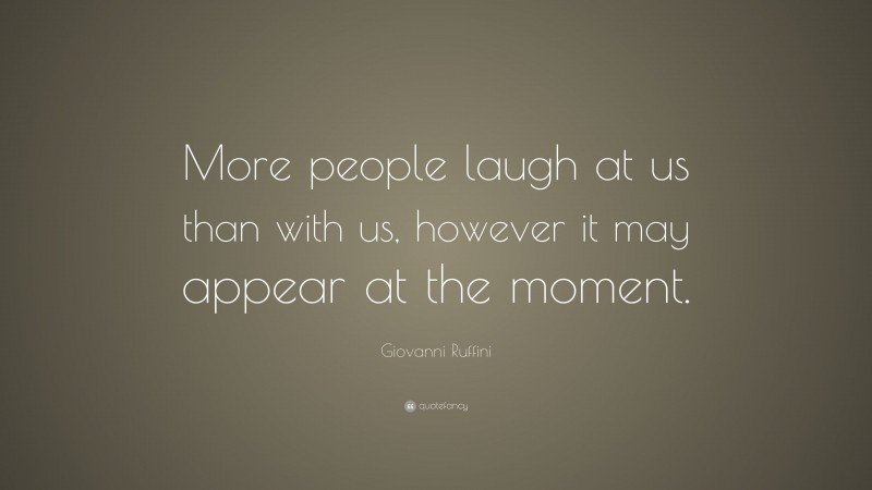 Giovanni Ruffini Quote: “More people laugh at us than with us, however it may appear at the moment.”