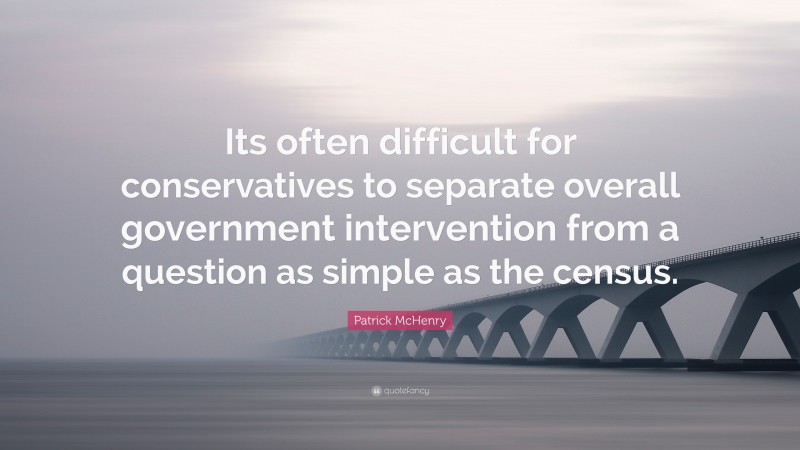 Patrick McHenry Quote: “Its often difficult for conservatives to separate overall government intervention from a question as simple as the census.”