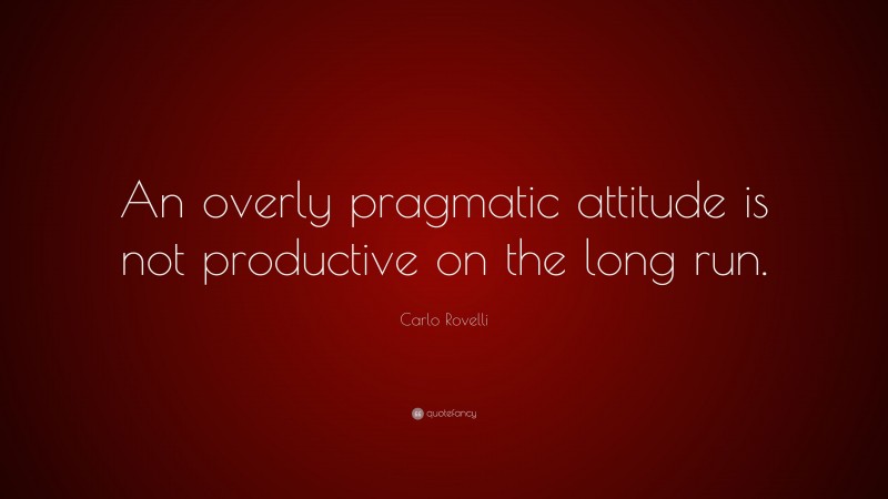 Carlo Rovelli Quote: “An overly pragmatic attitude is not productive on the long run.”