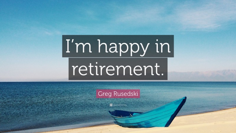 Greg Rusedski Quote: “I’m happy in retirement.”
