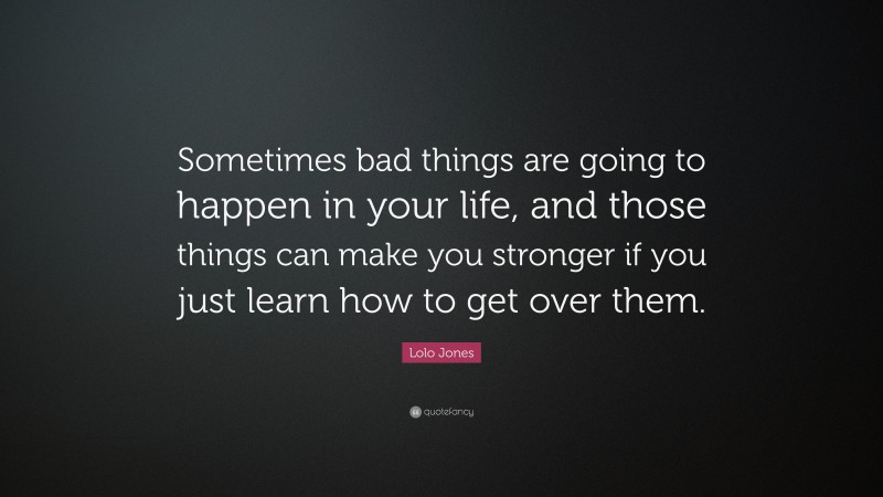 Lolo Jones Quote: “Sometimes bad things are going to happen in your life, and those things can make you stronger if you just learn how to get over them.”