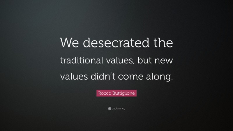 Rocco Buttiglione Quote: “We desecrated the traditional values, but new values didn’t come along.”