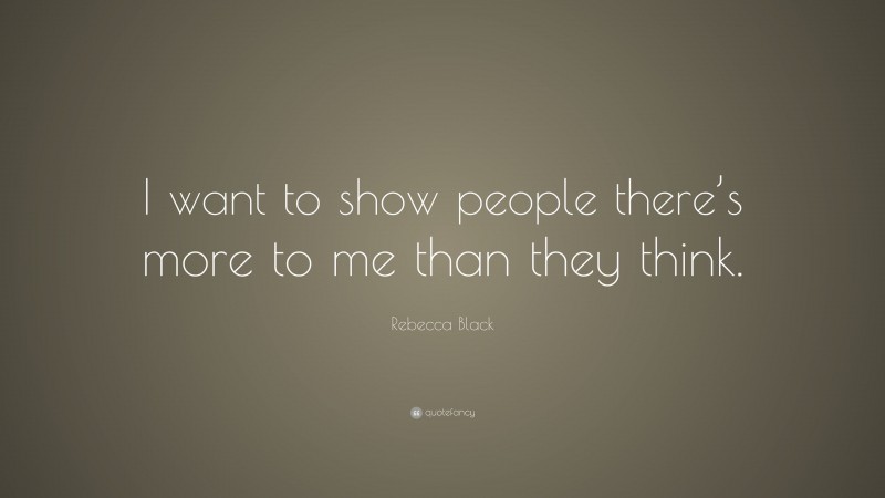 Rebecca Black Quote: “I want to show people there’s more to me than they think.”