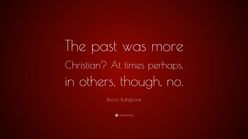 Rocco Buttiglione Quote: “The past was more Christian? At times perhaps, in others, though, no.”
