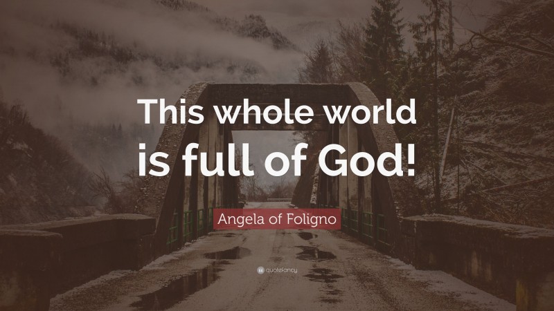 Angela of Foligno Quote: “This whole world is full of God!”