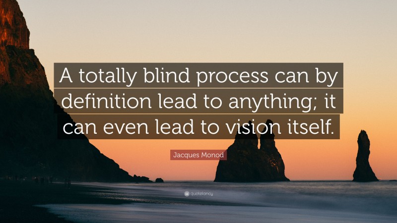 Jacques Monod Quote: “A totally blind process can by definition lead to anything; it can even lead to vision itself.”
