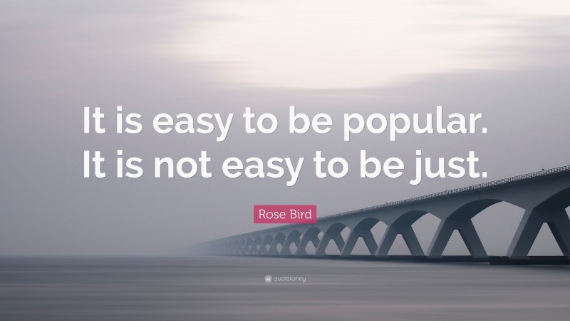 Rose Bird Quote: “It is easy to be popular. It is not easy to be just.”