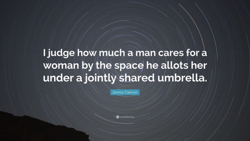 Jimmy Cannon Quote: “I judge how much a man cares for a woman by the space he allots her under a jointly shared umbrella.”