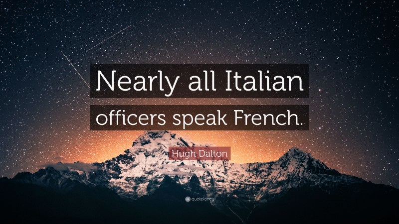 Hugh Dalton Quote: “Nearly all Italian officers speak French.”