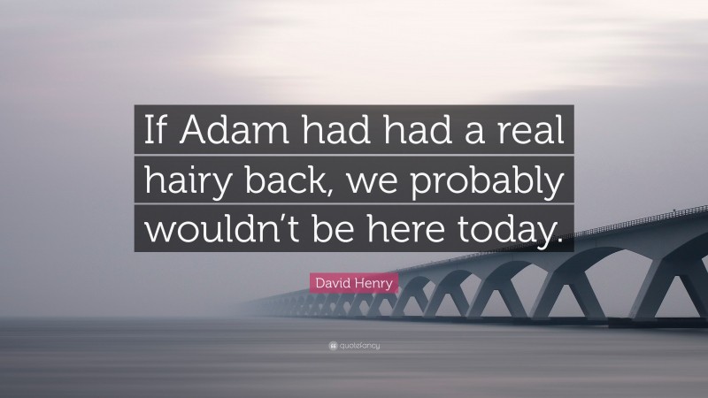 David Henry Quote: “If Adam had had a real hairy back, we probably wouldn’t be here today.”