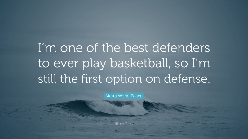 Metta World Peace Quote: “I’m one of the best defenders to ever play basketball, so I’m still the first option on defense.”