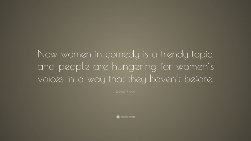 Rachel Bloom Quote: “Now women in comedy is a trendy topic, and people are hungering for women’s voices in a way that they haven’t before.”