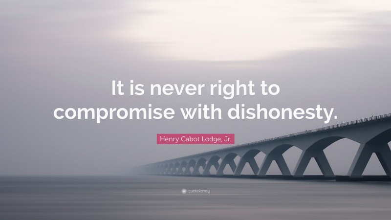 Henry Cabot Lodge, Jr. Quote: “It is never right to compromise with dishonesty.”