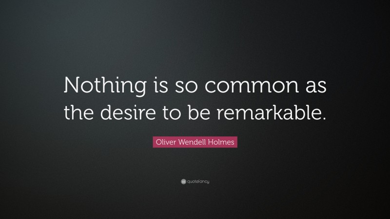 Oliver Wendell Holmes Quote: “Nothing is so common as the desire to be remarkable.”