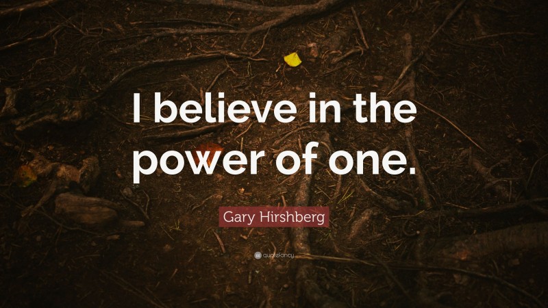 Gary Hirshberg Quote: “I believe in the power of one.”