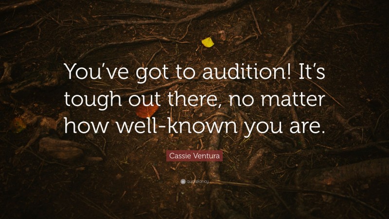 Cassie Ventura Quote: “You’ve got to audition! It’s tough out there, no matter how well-known you are.”
