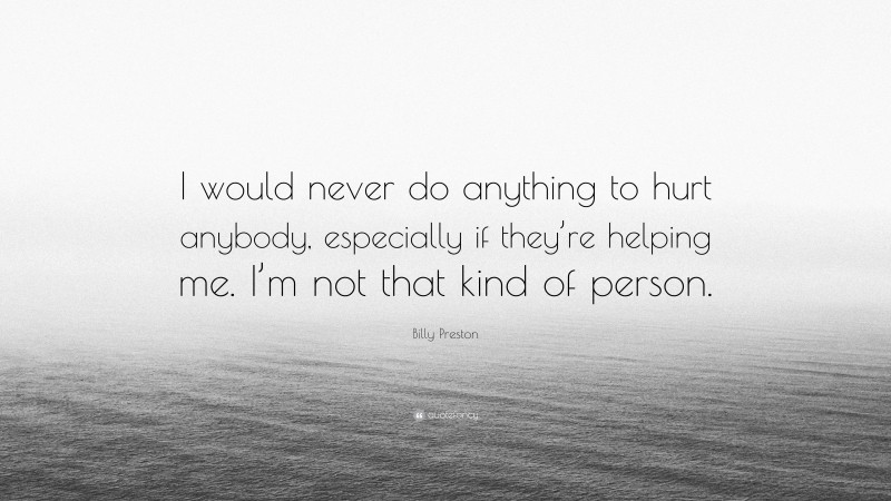 Billy Preston Quote: “I would never do anything to hurt anybody, especially if they’re helping me. I’m not that kind of person.”