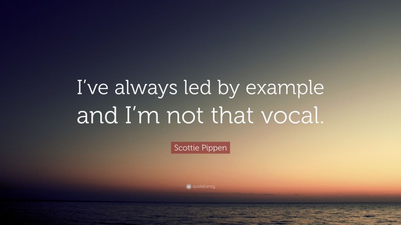 Scottie Pippen Quote: “I’ve always led by example and I’m not that vocal.”