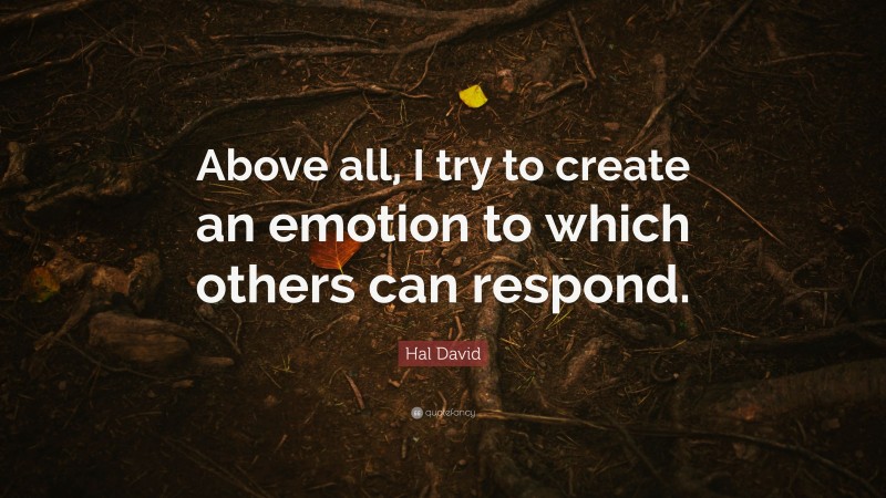Hal David Quote: “Above all, I try to create an emotion to which others can respond.”