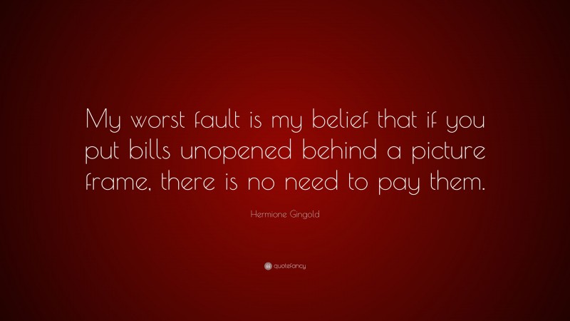 Hermione Gingold Quote: “My worst fault is my belief that if you put bills unopened behind a picture frame, there is no need to pay them.”