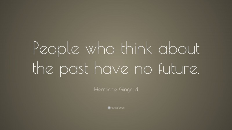 Hermione Gingold Quote: “People who think about the past have no future.”