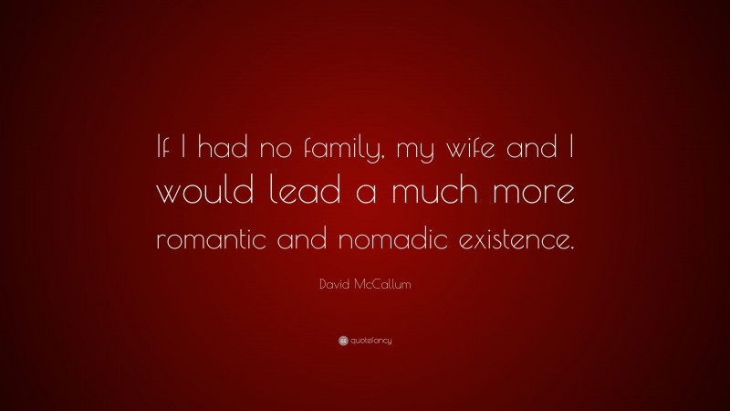 David McCallum Quote: “If I had no family, my wife and I would lead a much more romantic and nomadic existence.”