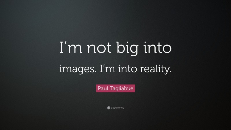 Paul Tagliabue Quote: “I’m not big into images. I’m into reality.”