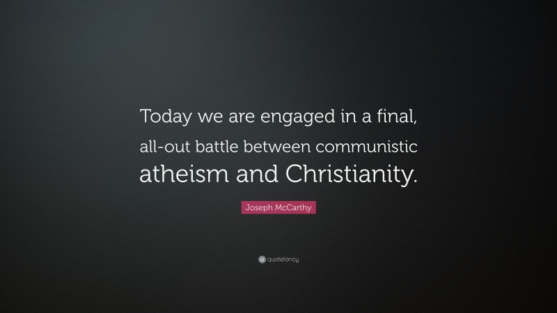 Joseph McCarthy Quote: “Today we are engaged in a final, all-out battle between communistic atheism and Christianity.”