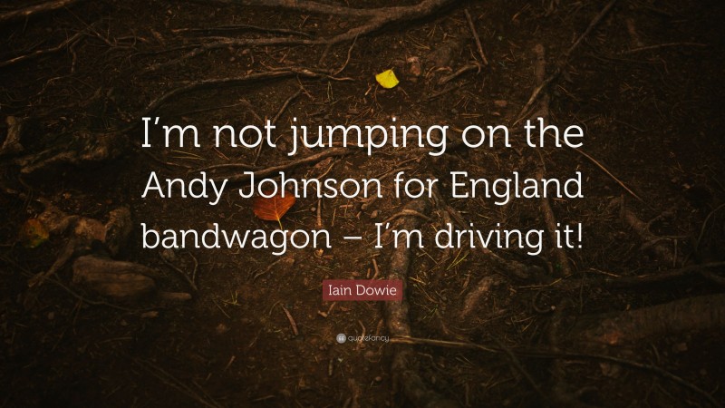 Iain Dowie Quote: “I’m not jumping on the Andy Johnson for England bandwagon – I’m driving it!”