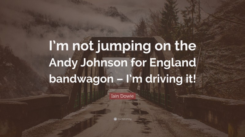 Iain Dowie Quote: “I’m not jumping on the Andy Johnson for England bandwagon – I’m driving it!”