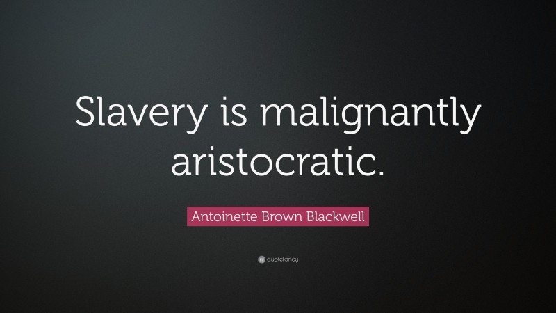 Antoinette Brown Blackwell Quote: “Slavery is malignantly aristocratic.”