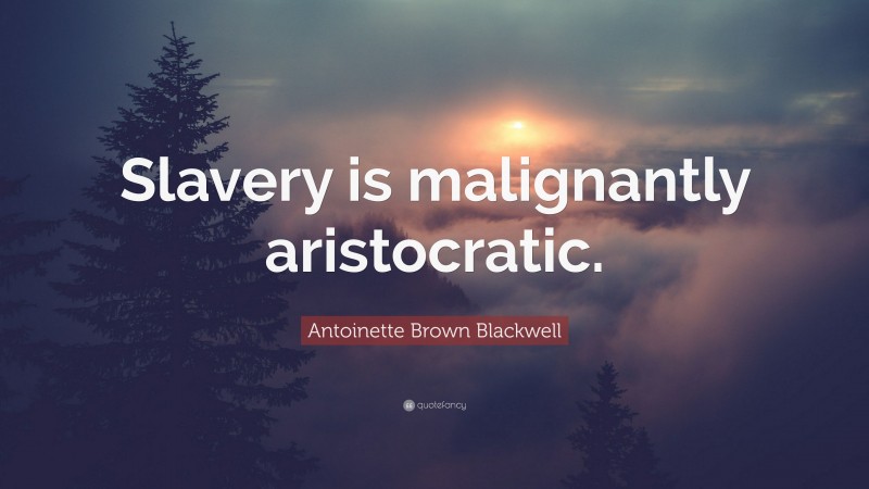 Antoinette Brown Blackwell Quote: “Slavery is malignantly aristocratic.”
