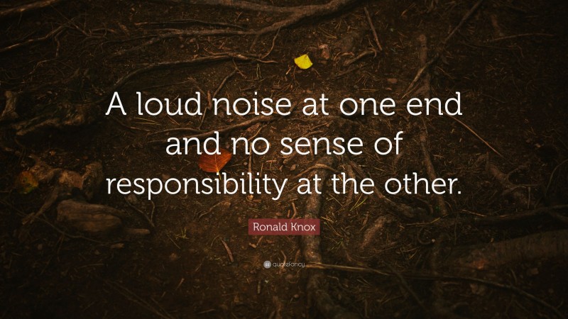 Ronald Knox Quote: “A loud noise at one end and no sense of responsibility at the other.”