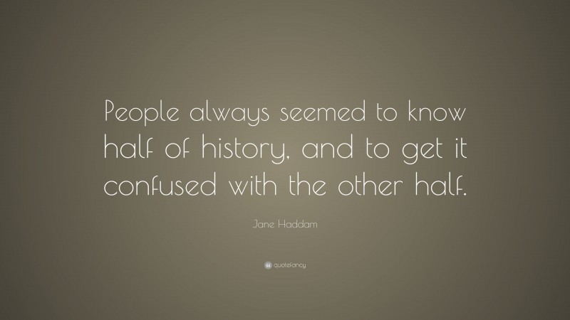 Jane Haddam Quote: “People always seemed to know half of history, and to get it confused with the other half.”