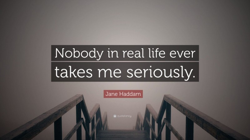 Jane Haddam Quote: “Nobody in real life ever takes me seriously.”
