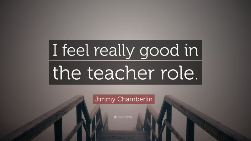 Jimmy Chamberlin Quote: “I feel really good in the teacher role.”