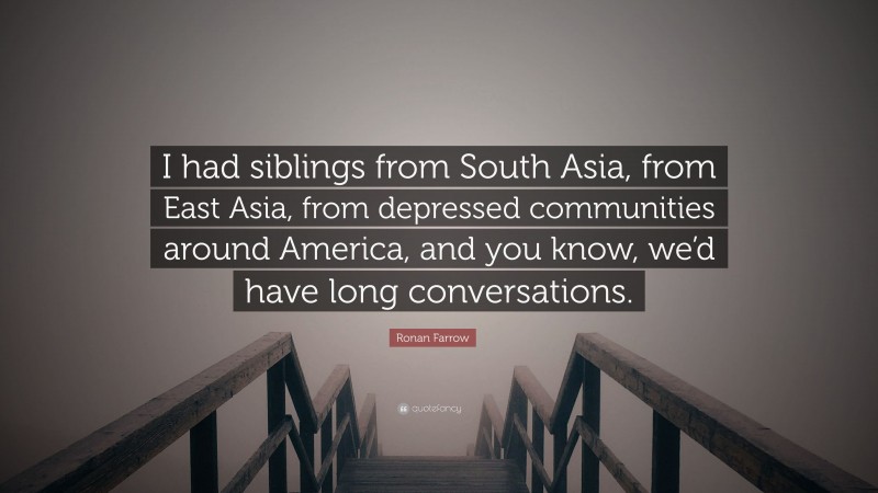 Ronan Farrow Quote: “I had siblings from South Asia, from East Asia, from depressed communities around America, and you know, we’d have long conversations.”