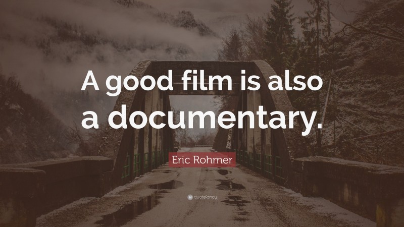 Eric Rohmer Quote: “A good film is also a documentary.”
