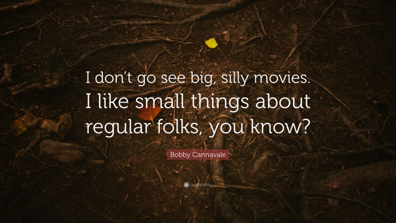 Bobby Cannavale Quote: “I don’t go see big, silly movies. I like small things about regular folks, you know?”