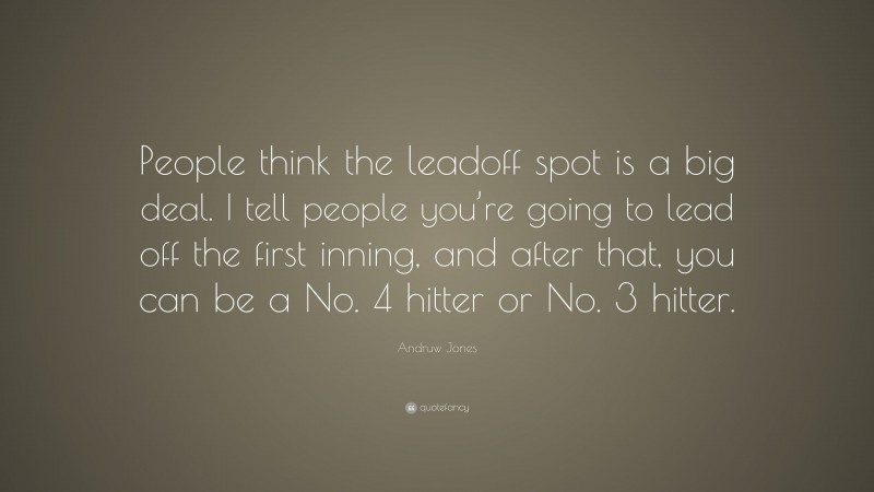 Andruw Jones Quote: “People think the leadoff spot is a big deal. I tell people you’re going to lead off the first inning, and after that, you can be a No. 4 hitter or No. 3 hitter.”