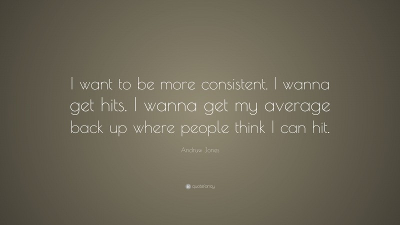 Andruw Jones Quote: “I want to be more consistent. I wanna get hits. I wanna get my average back up where people think I can hit.”