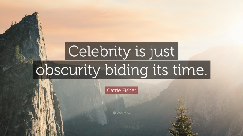 Carrie Fisher Quote: “Celebrity is just obscurity biding its time.”