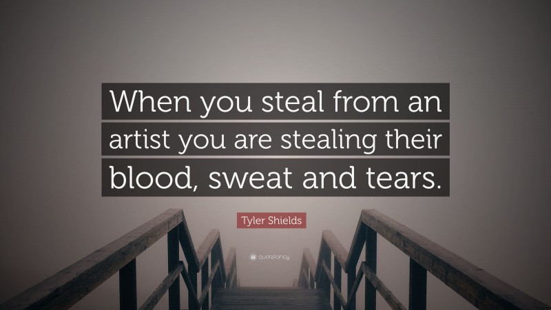 Tyler Shields Quote: “When you steal from an artist you are stealing their blood, sweat and tears.”